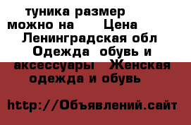 туника размер 40-42. можно на 44 › Цена ­ 500 - Ленинградская обл. Одежда, обувь и аксессуары » Женская одежда и обувь   